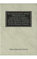 An examination of the fifteenth and sixteenth chapters of Mr. Gibbon's History of the decline and fall of the Roman Empire