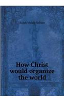 How Christ Would Organize the World