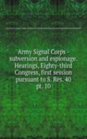 Army Signal Corps - subversion and espionage. Hearings, Eighty-third Congress, first session pursuant to S. Res. 40