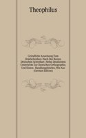 Grundliche Anweisung Zum Briefschreiben: Nach Der Besten Deutschen Schreibart; Nebst Deutlichem Unterrichte Zur Deutschen Orthographie, Und Einem . Handlungsbriefen, Wie Auc (German Edition)