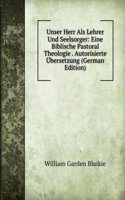 Unser Herr Als Lehrer Und Seelsorger: Eine Biblische Pastoral Theologie . Autorisierte Ubersetzung (German Edition)
