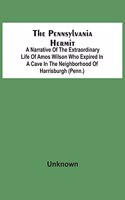 Pennsylvania Hermit: A Narrative Of The Extraordinary Life Of Amos Wilson Who Expired In A Cave In The Neighborhood Of Harrisburgh (Penn.) After Having Therein Lived In 