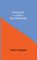 Adventures in Africa; By an African Trader