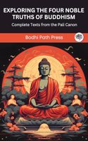 Exploring The Four Noble Truths of Buddhism: Complete Texts from the Pali Canon (From Bodhi Path Press)