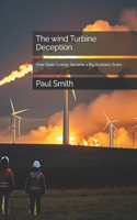 The wind Turbine Deception: How Green Energy Became a Big Business Scam