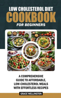 Low Cholesterol Diet Cookbook for Beginners: A Comprehensive Guide to Affordable, Low-Cholesterol Meals with Effortless Recipes.