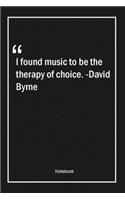 I found music to be the therapy of choice. -David Byrne