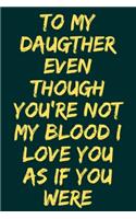 To My Daugther Even Though You're Not My Blood I Love You As If You Were: Blank Lined Journal, Notebook For Woumen, A Shared Journal for Moms and Daughters, Inspirational Quote, Motivational Quote, Best Gift For Valentines