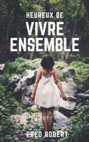 Heureux de Vivre Ensemble: La nature peut vivre sans l'homme, mais l'inverse n'est pas une vérité certaine. Pourquoi ne pas réapprendre à vivre ensemble ?