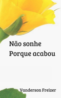 Não sonhe. Porque acabou