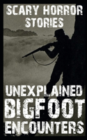 UNEXPLAINED SCARY Bigfoot Encounters: Authentic and Real Sasquatch Sighting Horror Stories
