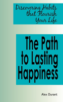 The Path to Lasting Happiness: Discovering Habits that Flourish Your Life