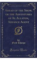 Ahead of the Show, or the Adventures of Al Allston, Advance Agent (Classic Reprint)