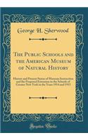 The Public Schools and the American Museum of Natural History: History and Present Status of Museum Instruction and the Proposed Extension to the Schools of Greater New York in the Years 1914 and 1915 (Classic Reprint)