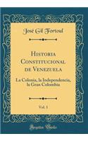 Historia Constitucional de Venezuela, Vol. 1: La Colonia, La Independencia, La Gran Colombia (Classic Reprint)
