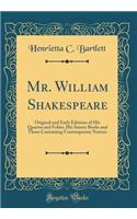 Mr. William Shakespeare: Original and Early Editions of His Quartos and Folios, His Source Books and Those Containing Contemporary Notices (Classic Reprint)