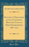 Doctors of Philosophy of Yale University, with the Titles of Their Dissertations, 1861-1915 (Classic Reprint)