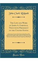 The Life and Work of James A. Garfield, Twentieth President of the United States: Embracing an Account of the Scenes and Incidents of His Boyhood, the Struggles of His Youth, the Might of His Early Manhood, His Valor as a Soldier, His Career as a S: Embracing an Account of the Scenes and Incidents of His Boyhood, the Struggles of His Youth, the Might of His Early Manhood, His Valor as a Soldier,