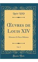 Oeuvres de Louis XIV, Vol. 3: Mï¿½moires Et Piï¿½ces Militaires (Classic Reprint): Mï¿½moires Et Piï¿½ces Militaires (Classic Reprint)