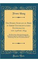 Die Hohen Schulen zu Bern in Ihrer Geschichtlichen Entwicklung von 1528 bis 1834: Mit Besonderer Berücksichtigung der Kulturhistorischen Verhältnisse; Mit Einer Einleitung Über das Franziskanerkloster (Classic Reprint)