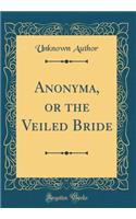 Anonyma, or the Veiled Bride (Classic Reprint)