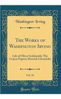 The Works of Washington Irving, Vol. 10: Life of Oliver Goldsmith; The Crayon Papers; Moorish Chronicles (Classic Reprint)