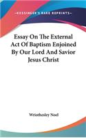 Essay On The External Act Of Baptism Enjoined By Our Lord And Savior Jesus Christ