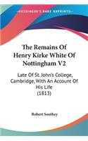 The Remains Of Henry Kirke White Of Nottingham V2: Late Of St. John's College, Cambridge, With An Account Of His Life (1813)(English)