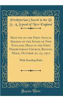 Minutes of the First Annual Session of the Synod of New England, Held in the First Presbyterian Church, Boston, Mass;, October 22, 23, 1912: With Standing Rules (Classic Reprint): With Standing Rules (Classic Reprint)