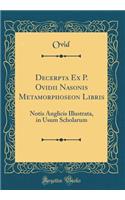 Decerpta Ex P. Ovidii Nasonis Metamorphoseon Libris: Notis Anglicis Illustrata, in Usum Scholarum (Classic Reprint)