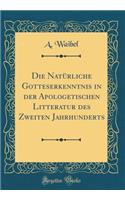 Die Natï¿½rliche Gotteserkenntnis in Der Apologetischen Litteratur Des Zweiten Jahrhunderts (Classic Reprint)