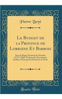 Le Budget de la Province de Lorraine Et Barrois: Sous le Règne Nominal de Stanislas (1737-1766), DAprès des Documents Inédits; Thèse pour le Doctorat en Droit (Classic Reprint)