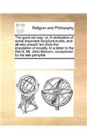 The Good Old Way: Or, a Vindication of Some Important Scripture-Truths, and All Who Preach 'em from the Imputation of Novelty. in a Letter to the Rev'd. Mr. John Malc