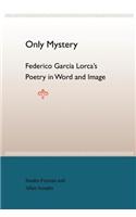 Only Mystery: Federico Garcia Lorca'S Poetry In World And Image: Federico Garcia Lorca's Poetry in Word and Image