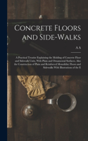 Concrete Floors and Side-walks; a Practical Treatise Explaining the Molding of Concrete Floor and Sidewalk Units, With Plain and Ornamental Surfaces, Also the Construction of Plain and Reinforced Monolithic Floors and Sidewalks With Illustrations o