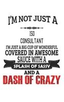 I'm Not Just A Iso Consultant I'm Just A Big Cup Of Wonderful Covered In Awesome Sauce With A Splash Of Sassy And A Dash Of Crazy: Notebook: Iso Consultant Notebook, Journal Gift, Diary, Doodle Gift or Notebook