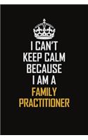 I Can't Keep Calm Because I Am A Family Practitioner