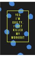 Yes I'm Guilty I Just Killed My Workout: Work Out Log Fitness Journal for Tracking Workouts