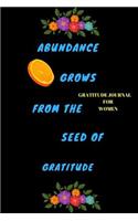 Gratitude Journal For Women: Abundance Grows From The Seed Of Gratitude: It Is Not Happy People Who Are Thankful. It Is Thankful People Who Are Happy.