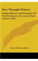 New Thought Primer: Origin, History And Principles Of The Movement, A Lesson In Soul Culture (1903)(English)