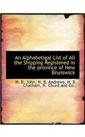 An Alphabetigal List of All the Shipping Registered in the Province of New Brunswick