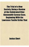 The Trial of a New Society, Being a Review of the Celebrated Ettor-Giovannitti-Caruso Case, Beginning with the Lawrence Textile Strike That