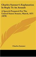 Charles Sumner's Explanation in Reply to an Assault: A Speech Prepared for the United States Senate, March, 1871 (1878)