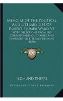 Memoirs of the Political and Literary Life of Robert Plumer Memoirs of the Political and Literary Life of Robert Plumer Ward V1 Ward V1: With Selections from His Correspondence, Diaries and Unpubliwith Selections from His Correspondence, Diaries and Unpublished Literary Remains (1850)