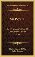 Old Plays V6: Being A Continuation Of Dodsley's Collection (1816)