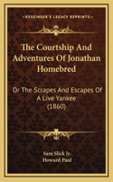 The Courtship And Adventures Of Jonathan Homebred