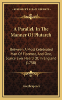A Parallel, In The Manner Of Plutarch: Between A Most Celebrated Man Of Florence, And One, Scarce Ever Heard Of, In England (1758)