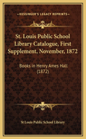 St. Louis Public School Library Catalogue, First Supplement, November, 1872