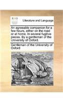 An Agreeable Companion for a Few Hours, Either on the Road or at Home. in Several Fugitive Pieces. by a Gentleman of the University of Oxford.