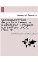 Comparative Physical Geography; Or the Earth in Relation to Man ... Translated from the French by C. C. Felton, Etc.
